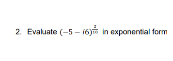 2. Evaluate (-5 – 16)10 in exponential form
