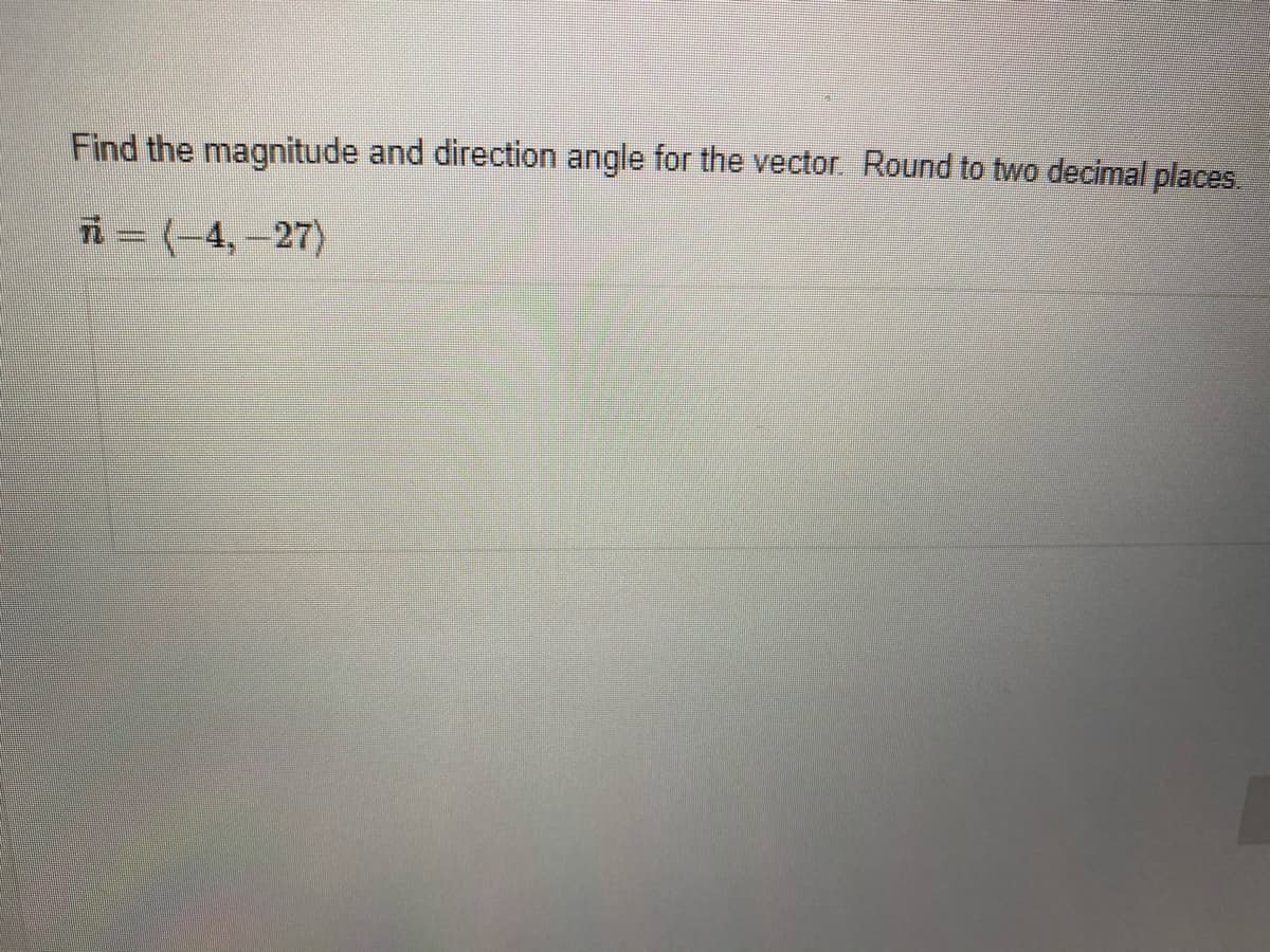 Find the magnitude and direction angle for the vector. Round to two decimal places
i = (-4, –27)
