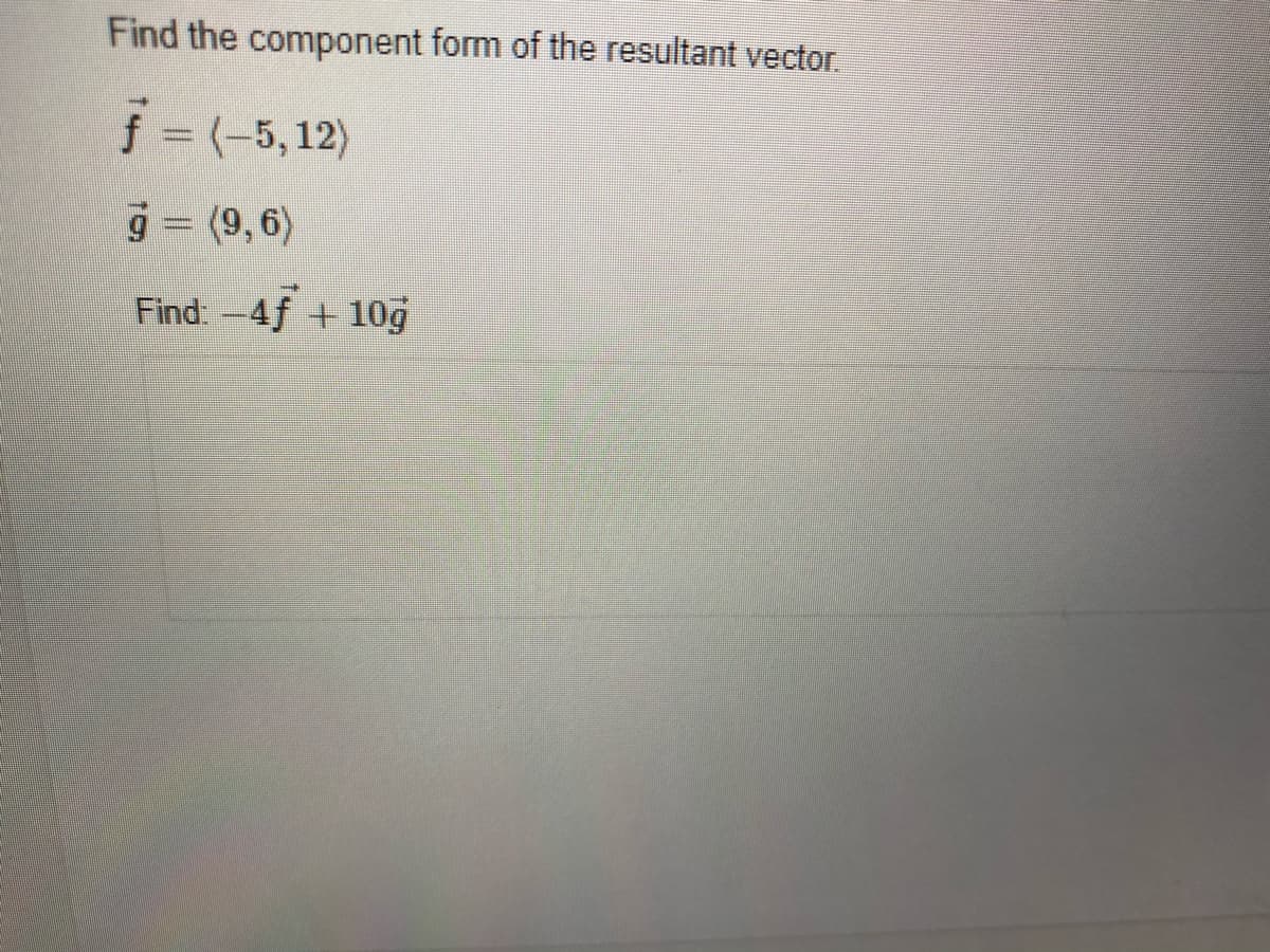 Find the component form of the resultant vector.
j -(-5,12)
9=
(9, 6)
Find: -4f +10g
