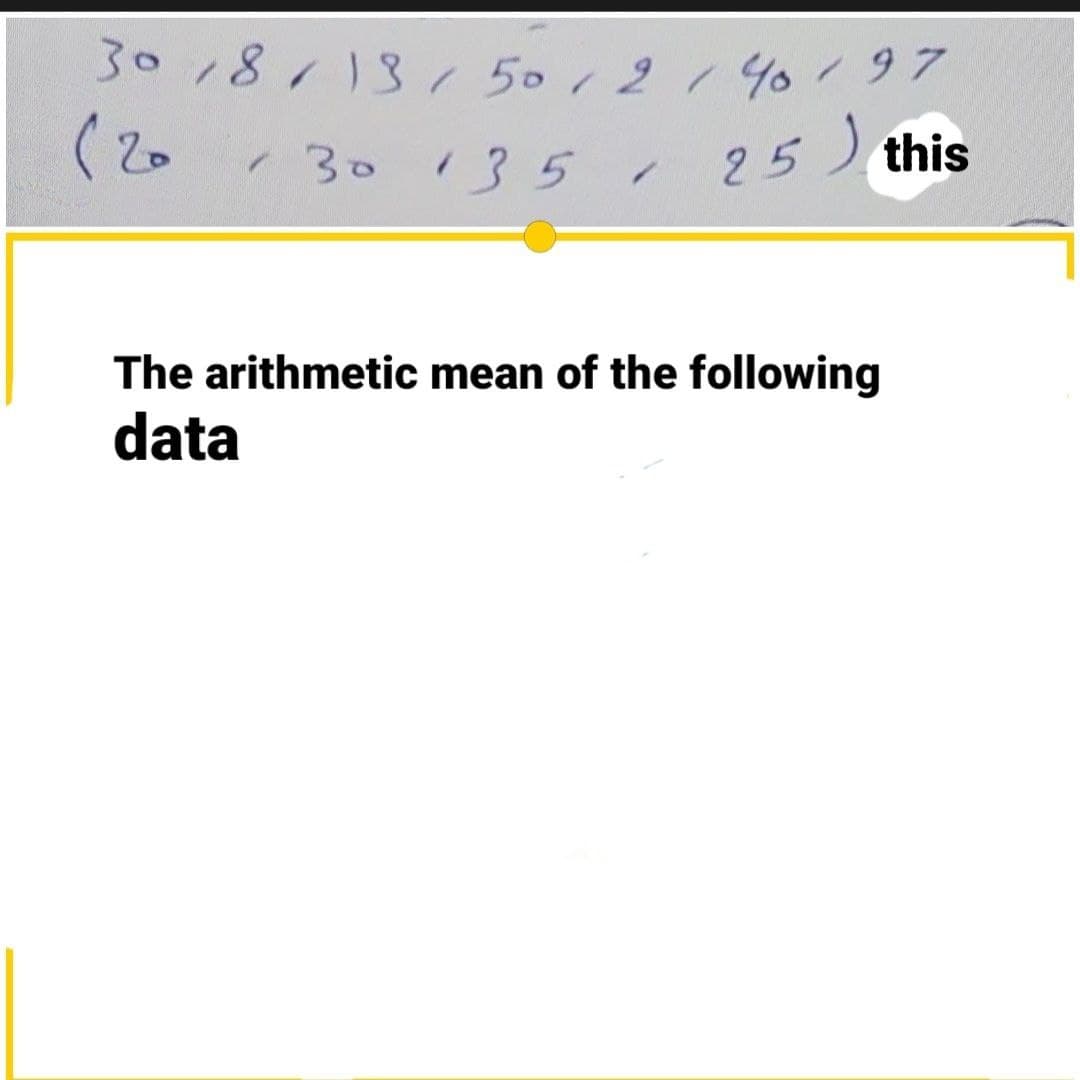 30 18/13/50/2140/97
(20
130 135
25) this
The arithmetic mean of the following
data