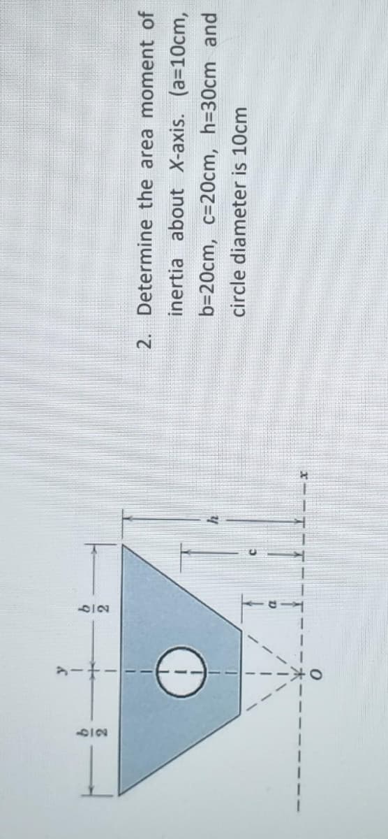 62
a.
62
2. Determine the area moment of
inertia about X-axis. (a=10cm,
b=20cm, c=20cm, h=30cm and
circle diameter is 10cm