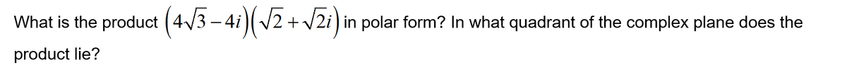 What is the product (4v3 – 4i)( /2 +V2i) in polar form? In what quadrant of the complex plane does the
product lie?
