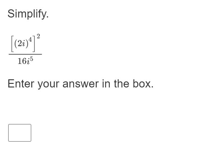 ### Simplifying Complex Expressions

**Task: Simplify the given expression and enter your answer in the box below.**

### Given Expression:
\[
\frac{\left[(2i)^4\right]^2}{16i^5}
\]

### Steps to Simplify

1. **Calculate \((2i)^4\):**
   - \[(2i)^4 = (2^4)(i^4) = 16(i^4)\]
   - Recall that \(i^4 = 1\)
   - Thus, \((2i)^4 = 16\)

2. **Square the Result:**
   - \(\left[(2i)^4\right]^2 = 16^2 = 256\)

3. **Substitute into the Expression:**
   - \(\frac{256}{16i^5}\)

4. **Simplify the Denominator:**
   - \(i^5 = i^4 \cdot i = 1 \cdot i = i\)

5. **Final Simplification:**
   - \(\frac{256}{16i} = \frac{256}{16} \cdot \frac{1}{i} = 16 \cdot \frac{1}{i}\)
   - Recall that multiplying by \(\frac{1}{i}\) is equivalent to multiplying by \(-i\) (because \(\frac{1}{i} \cdot i = -1\))
   - So, \(\frac{1}{i} = -i\)

6. **Multiply 16 by \(-i\):**
   - \(16 \cdot -i = -16i\)

### Solution:
Enter the simplified expression: \(-16i\) 

#### Box for Answer:
\[
\boxed{-16i}
\]