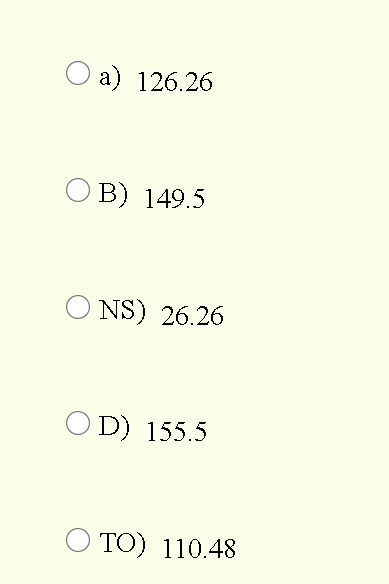 O a) 126.26
O B) 149.5
O NS) 26.26
O D) 155.5
O TO) 110.48
