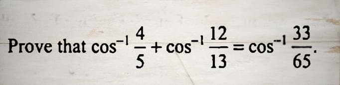 Prove that cos-¹
4
5
+ COS
-1
12
s-l
= COS
13
33
65