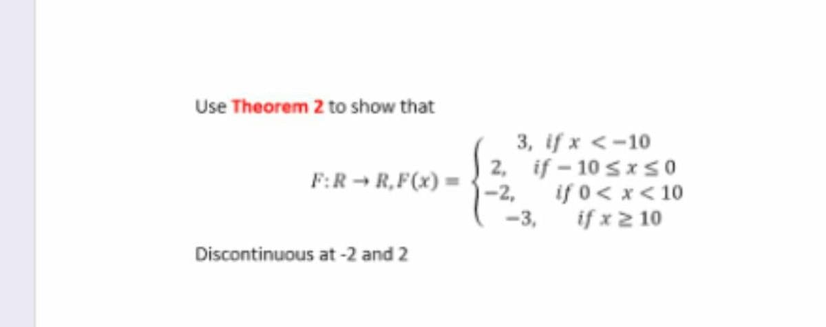 Use Theorem 2 to show that
3, if x <-10
2, if – 10 s x so
F:R - R,F(x) =
-2,
if 0< x< 10
-3,
if x 2 10
Discontinuous at -2 and 2
