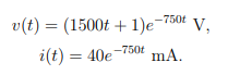 v(t) = (1500t + 1)e-75⁰t V,
i(t) = 40e-750 mA.