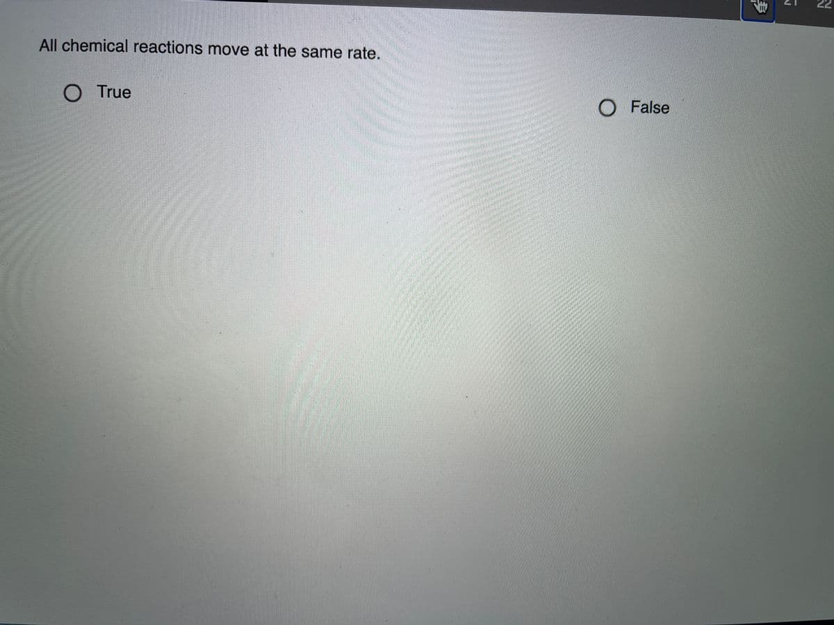 All chemical reactions move at the same rate.
O True
O False
