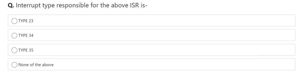 Q. Interrupt type responsible for the above ISR is-
TYPE 23
TYPE 34
TYPE 35
None of the above
