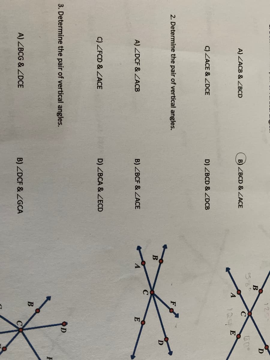 B
60°
A) ZACB & ZBCD
B) ZBCD & ZACE
E
124
C) ZACE & ZDCE
D) ZBCD & LDCB
2. Determine the pair of vertical angles.
F
A) ZDCF & ZACB
B) ZBCF & ZACE
C) ZFCD & ZACE
D) ZBCA & ZECD
3. Determine the pair of vertical angles.
F
A) ZBCG & ZDCE
B) ZDCF & ZGCA
