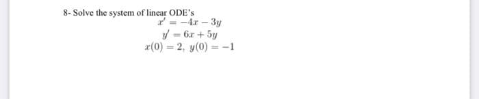 8- Solve the system of linear ODE's
r = -4r-3y
y = 6x + 5y
x(0) = 2, y(0) = -1