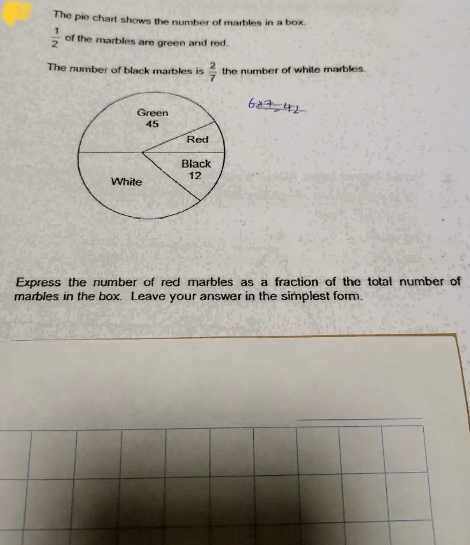 The pie chart shows the number of marbles in a box.
of the marbles are green and red.
The number of black marbles is
the number of white marbles.
687 42
Green
45
Red
Black
12
White
Express the number of red marbles as a fraction of the total number of
marbles in the box. Leave your answer in the simplest form.
