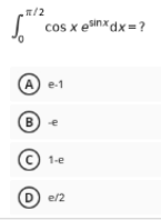 n/2
cos x esinx dx =?
A) e-1
B) e
te
1-e
D) e/2
