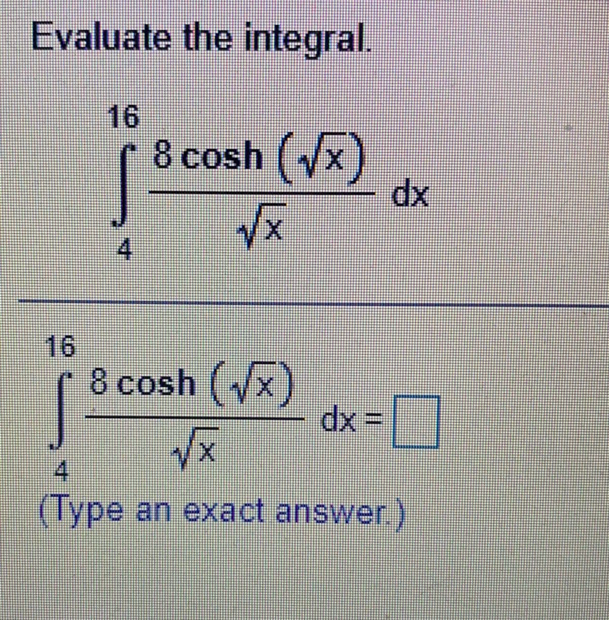 Evaluate the integral.
16
8 cosh ( /x)
dx
4.
16
8 cosh (X
dx =
4.
(Type an exact answer)
