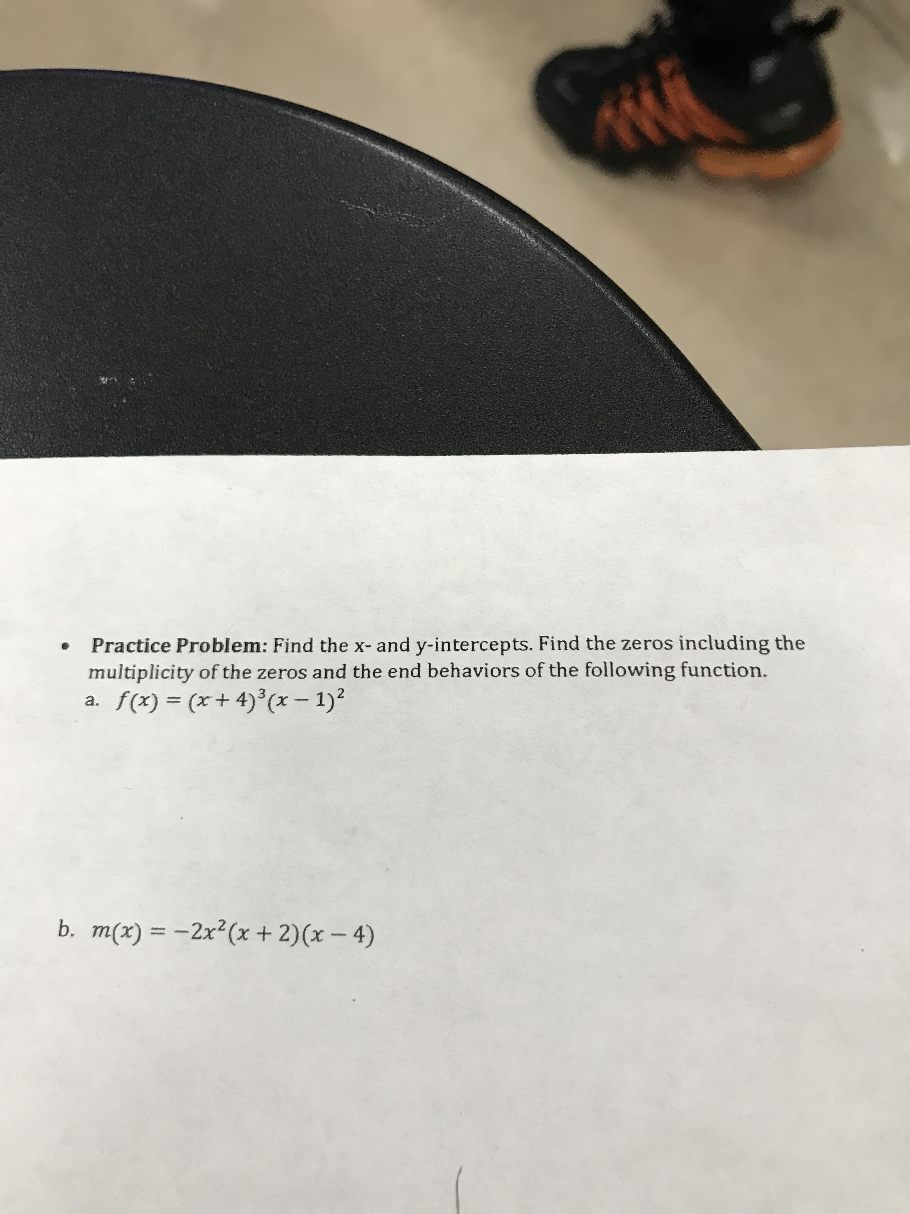 Practice Problem: Find the x- and y-intercepts. Find the zeros including the
multiplicity of the zeros and the end behaviors of the following function.
f(x) (x+ 4)(x - 1)2
а.
b. m(x)-2x2 (x + 2)(x-4)
