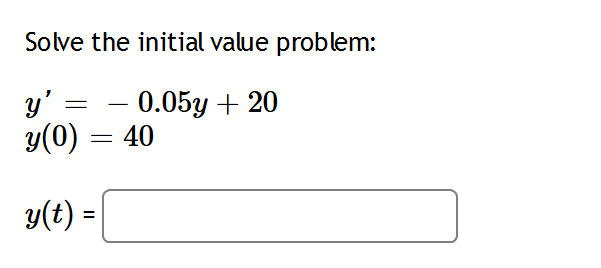 Solve the initial value problem:
y' =
y(0) = 40
0.05y + 20
y(t) =
