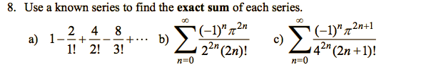 8. Use a known series to find the exact sum of each series.
(-1)"72"
b)
Σ
(-1)"72n+1
142" (2n +1)!
2
а) 1
4 8
Σ
1! 2! 3!
22" (2n)!
n=0
n=0
