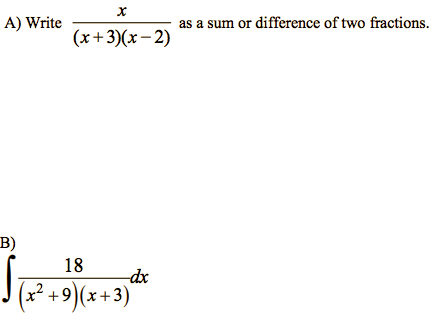 A) Write
as a sum or difference of two fractions.
(x+3)(x- 2)
B)
18
dx
(x²
+9)(x +3)'
