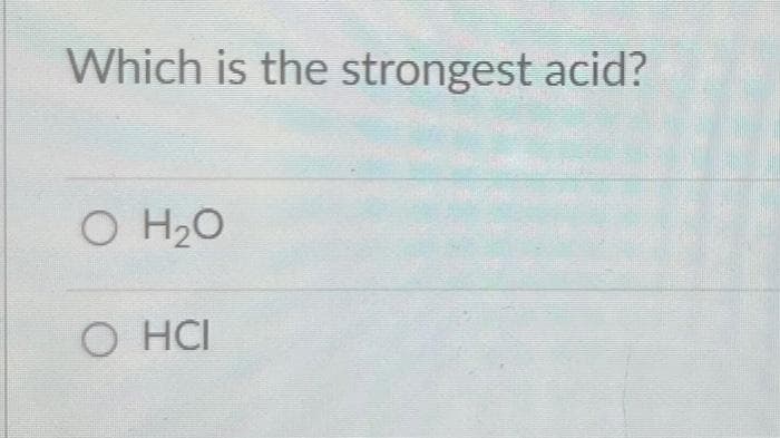 Which is the strongest acid?
O H₂O
O HCI