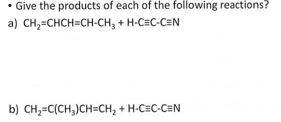 Give the products of each of the following reactions?
a) CH2=CHCH=CH-CH3 + H-C=C-C=N
b) CH₂=C(CH3)CH=CH₂ + H-C=C-C=N