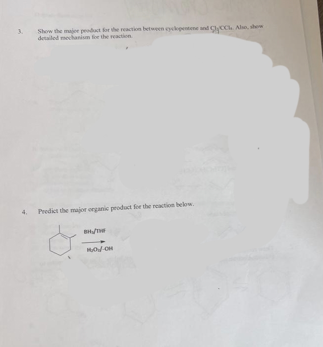 3.
Show the major product for the reaction between cyclopentene and Cly/CCl. Also, show
detailed mechanism for the reaction.
4. Predict the major organic product for the reaction below.
BH₁/THF
H₂O₂/-OH