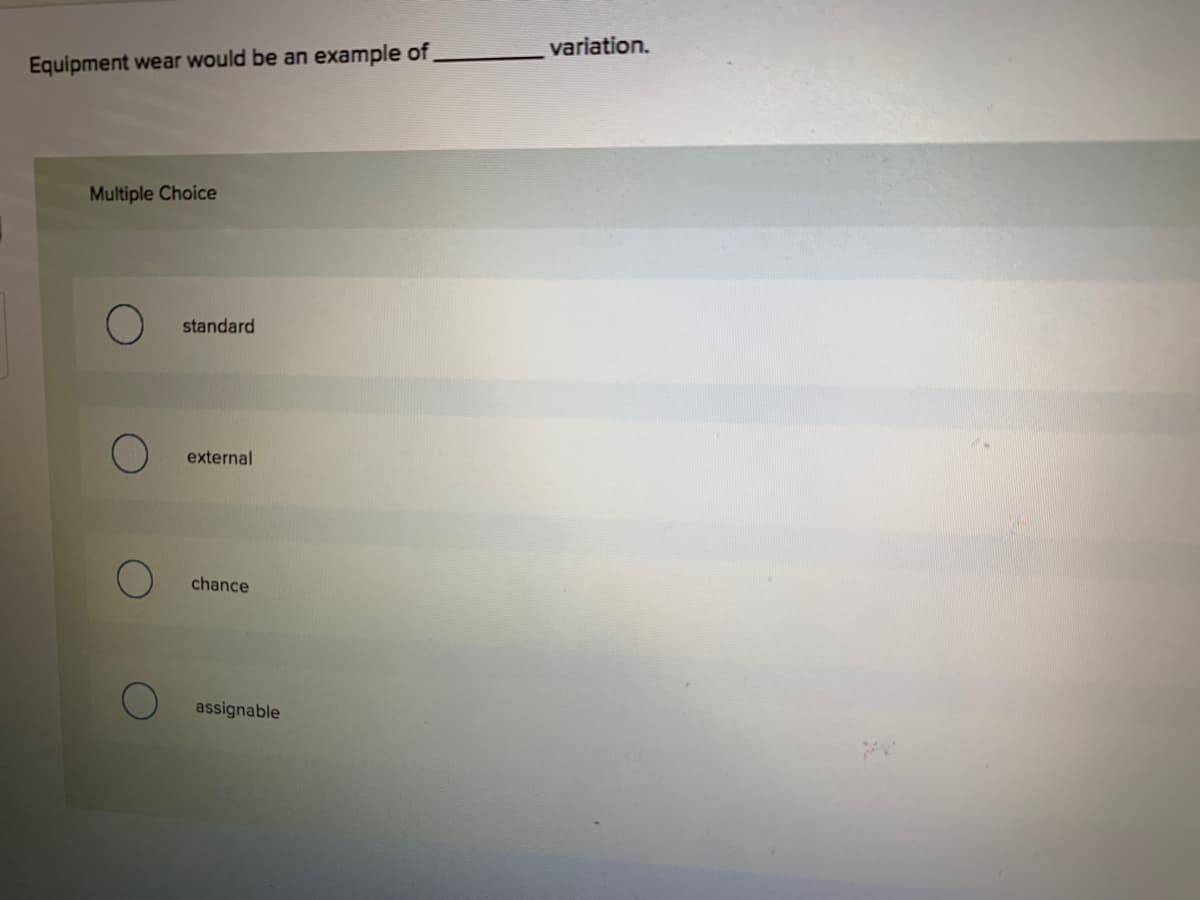 variation.
Equipment wear would be an example of.
Multiple Choice
standard
external
chance
assignable
