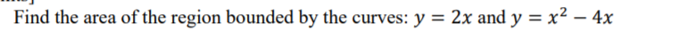 Find the area of the region bounded by the curves: y = 2x and y = x² – 4x
