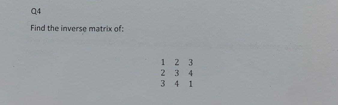 Q4
Find the inverse matrix of:
1 2 3
2 3 4
3
4 1