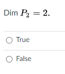 The image presents a mathematical statement and a multiple-choice question typically found in a mathematics context. The statement is:

"Dim \( P_2 = 2 \)."

Below this statement, there are two radio button options for responses:

- ○ True
- ○ False

This setup suggests a question regarding the dimension of a polynomial space. The claim is that the dimension of the space \( P_2 \), which consists of polynomials of degree at most 2, is 2. The user is asked to determine whether this statement is true or false.