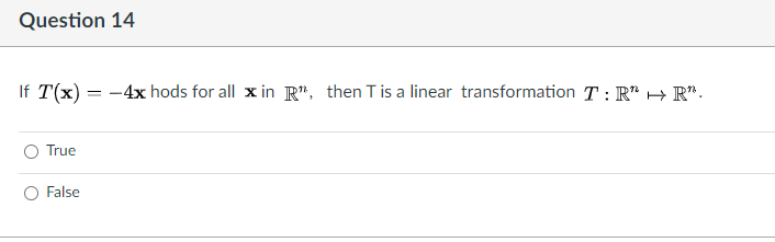 Question 14
If T(x) = -4x hods for all x in R", then T is a linear transformation T: R" H R*.
True
False
