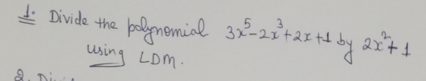 J. Divide the
5 3
3x-21+2x +1
balgmemial
using LDM.
