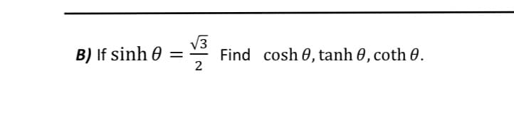 V3
B) If sinh 0 =
Find cosh 0, tanh 0, coth 0.
2
