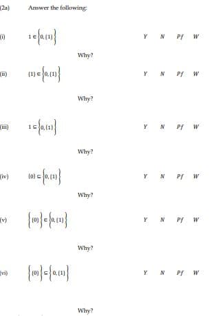 (2a)
Answer the folowing
(i)
Y N Pf W
Why?
(ü)
Y N
Pf W
Why?
(i)
Y N Pf W
Why?
(iv)
(0)
Y N Pf w
Why?
Y N Pf
W
(v)
w
Why?
vi)
Y N Pf W
Why?
