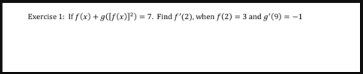 Exercise 1: If f(x) + g([f(x)]²) = 7. Find f'(2), when f(2)=3 and g'(9) = -1