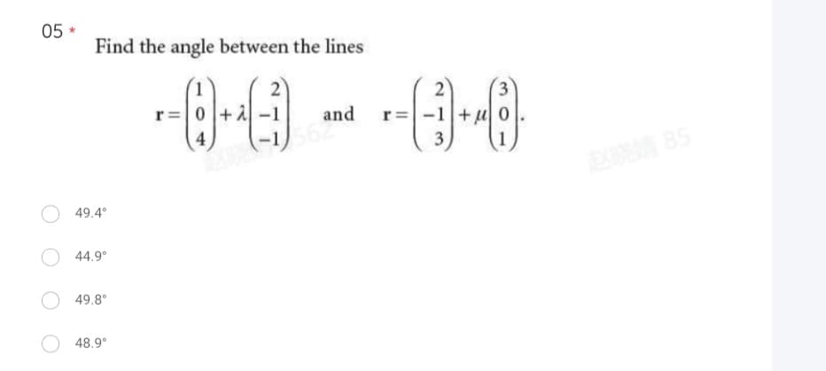 05 *
Find the angle between the lines
49.4°
44.9°
49.8°
48.9°
2
2
--(8) + (-1) +-(-3)+468).
r=0+A
r =
4
56
and
X 85