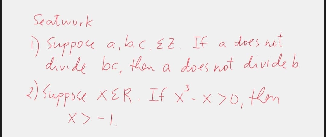 Seatwork
1) Suppose a, b.c. EZ. If a does not
divide bc, then a does not divide b.
3
2) Suppose XER. If x²³²_-x>0, then
X > -1.