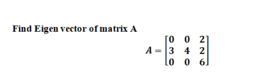 Find Eigen vector of matrix A
[O 0 2]
A = |3 4 2
0 6]
