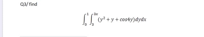 Q3/ find
3x
(y² +y + cos4y)dydx
