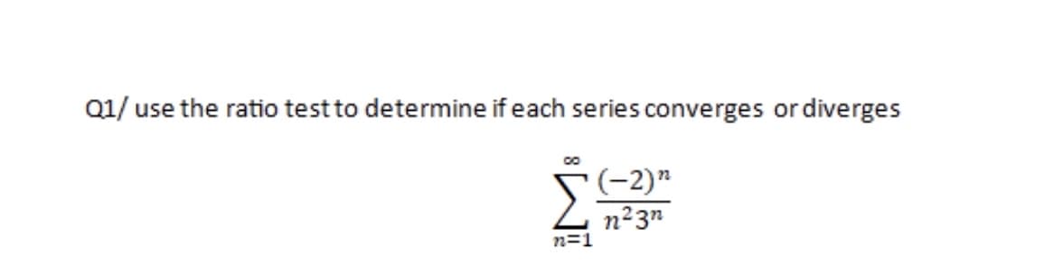 Q1/ use the ratio test to determine if each series converges or diverges
(-2)"
n23"
n=1
