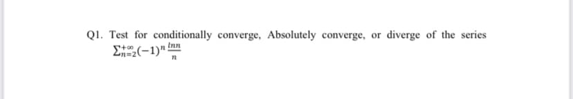 Q1. Test for conditionally converge, Absolutely converge, or diverge of the series
E(-1)" Inn
