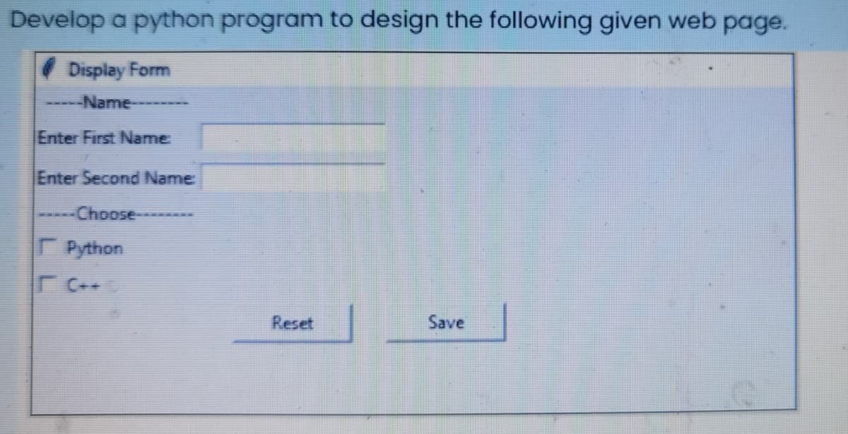 Develop a python program to design the following given web page.
Display Form
Name--
Enter First Name
Enter Second Name
***Choose-
Python
Reset
Save
