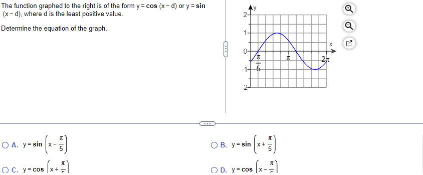 The function graphed to the right is of the form y = cos (x-d) or y = sin
(x-d), where d is the least positive value.
Determine the equation of the graph.
(x-7)
s (x + ²)
O A. y sin x-
OC. y = cos x+
C
2-
1.
-1-
Ņ
O B. y = sin
I
+60
x
K 5
O D. y = cos |x-
π
s(x - ²)
I
X
2π
Q
Q
M
