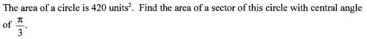 The area of a circle is 420 units?. Find the area of a sector of this circle with central angle
of
3
