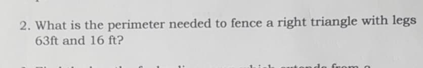 2. What is the perimeter needed to fence a right triangle with legs
63ft and 16 ft?
from
