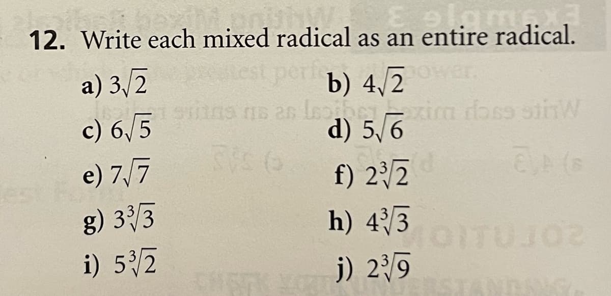 12. Write each mixed radical as an entire radical.
a) 3/2
per
b) 4/2er
wer.
c) 6/5
d) 5/6
e) 7,/7
f) 22
g) 33
h) 43
i) 5/2
j) 29
