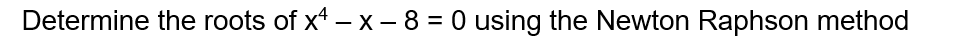 Determine the roots of x4 - x - 8 = 0 using the Newton Raphson method