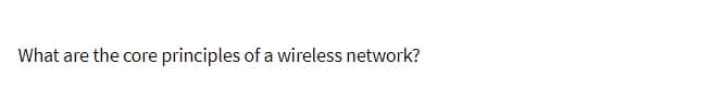 What are the core principles of a wireless network?