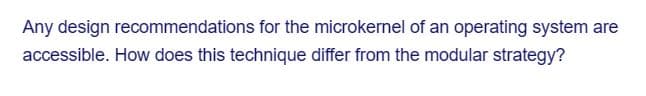 Any design recommendations for the microkernel of an operating system are
accessible. How does this technique differ from the modular strategy?