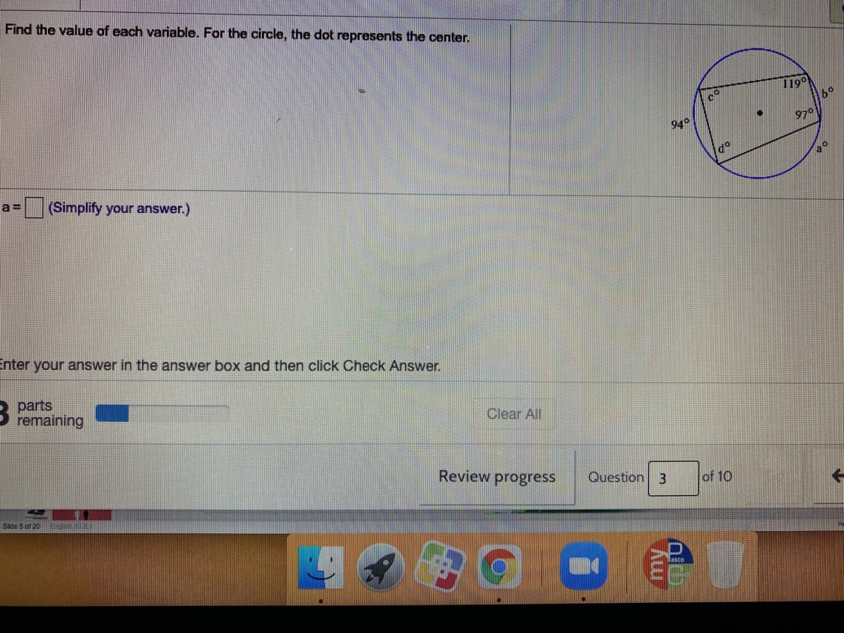 Find the value of each variable. For the circle, the dot represents the center.
119°
970
940
a =
(Simplify your answer.)
Enter your answer in the answer box and then click Check Answer.
parts
remaining
Clear All
Review progress
Question 3
of 10
Side 5 of 20 E
