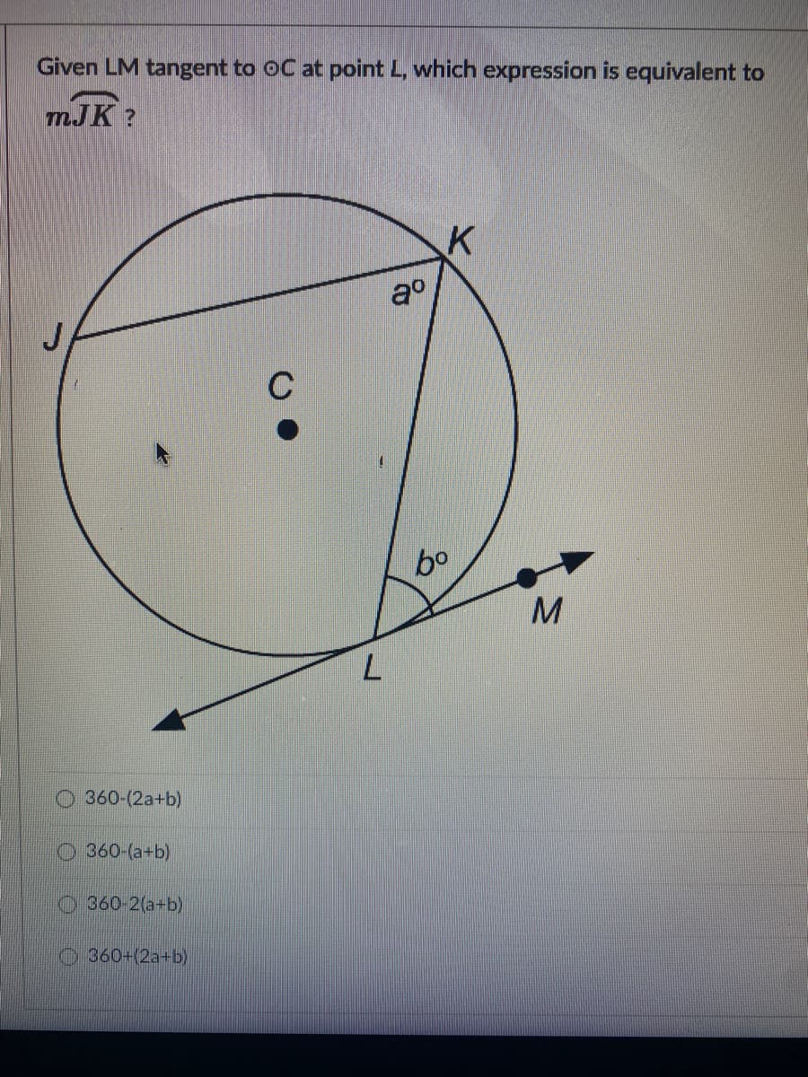 Given LM tangent to OC at point L, which expression is equivalent to
mJK ?
bo
M
360-(2a+b)
O 360-(a+b)
O 360-2(a+b)
O 360+(2a+b)
